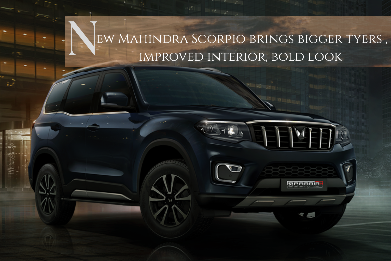 New Mahindra Scorpio brings bigger tyers , improved interior, bold look