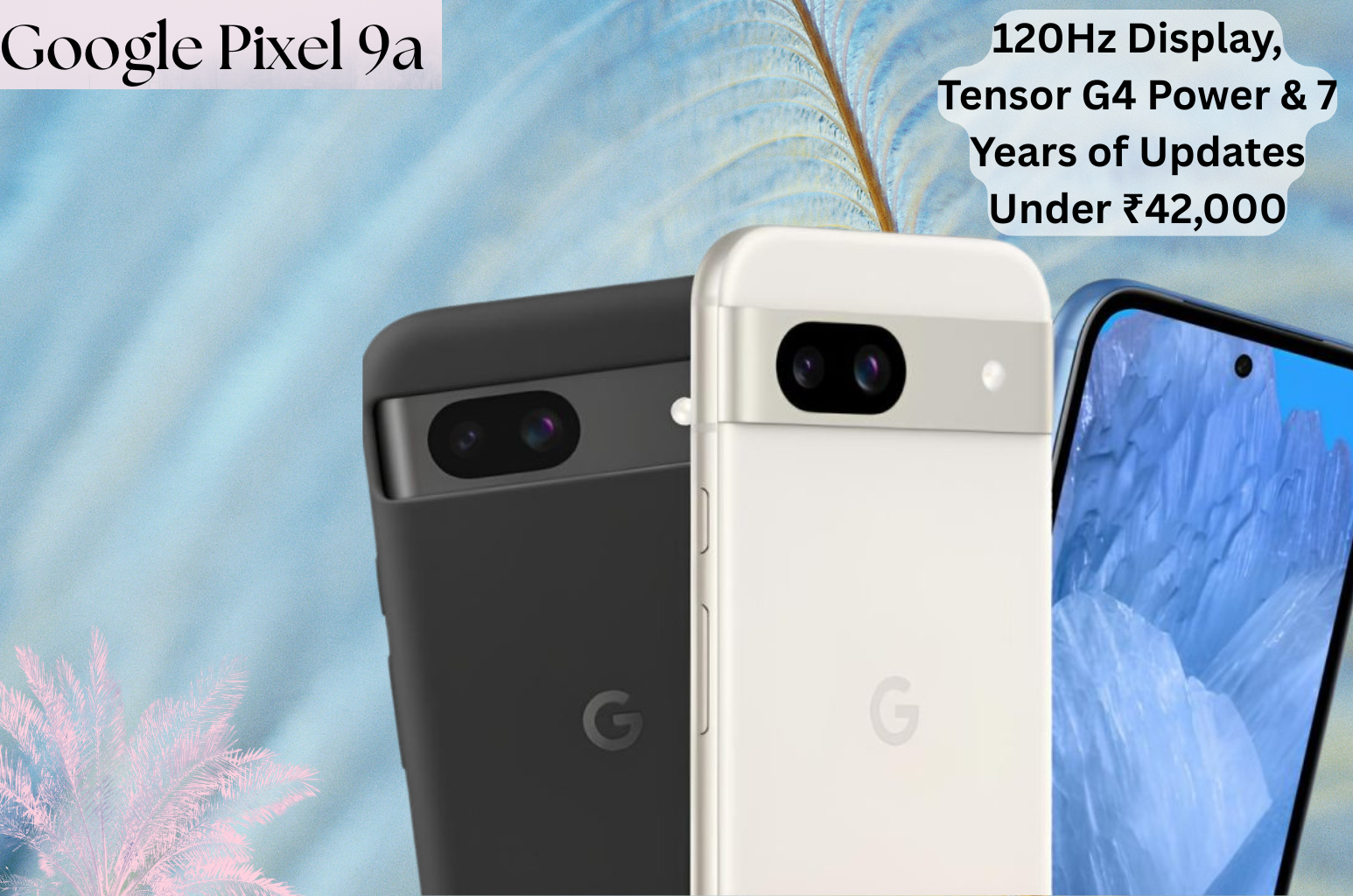 Google Pixel 9a : 120Hz Display, Tensor G4 Power & 7 Years of Updates Under ₹42,000